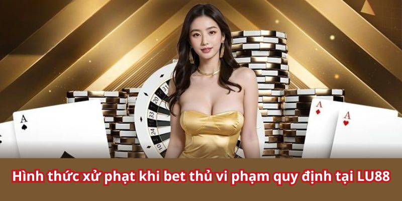 Áp dụng biện pháp xử phạt nếu vi phạm chính sách LU88