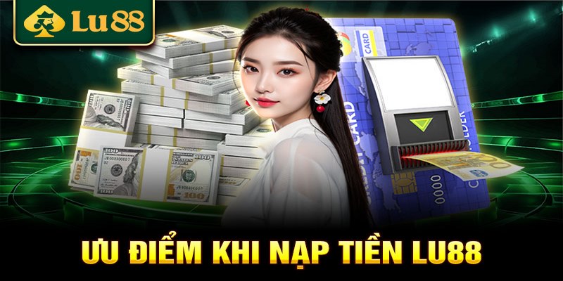 Một số ưu điểm khi thực hiện nạp tiền LU88