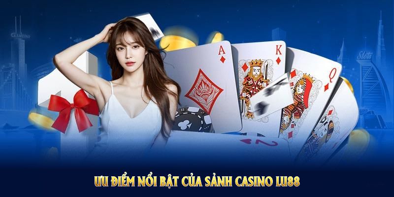 Khám phá các ưu điểm nổi bật của sảnh Casino LU88